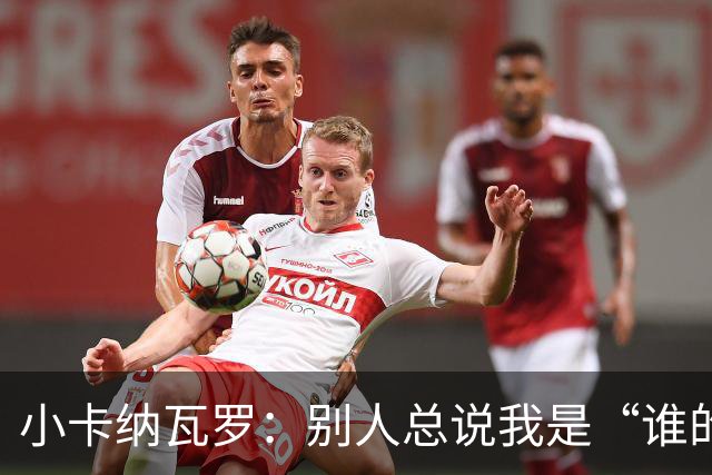 小卡纳瓦罗：别人总说我是“谁的弟弟”，那是别人的问题