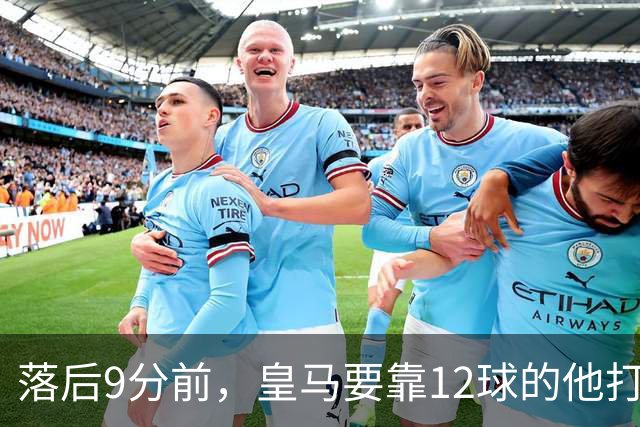 落后9分前，皇马要靠12球的他打穿巴萨防线