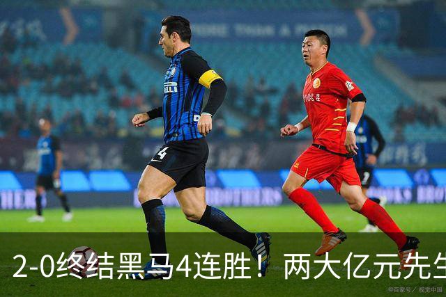 2-0终结黑马4连胜！两大亿元先生发威 10.9亿豪门主场首胜跻身前四